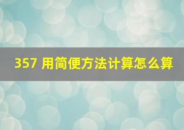 357 用简便方法计算怎么算